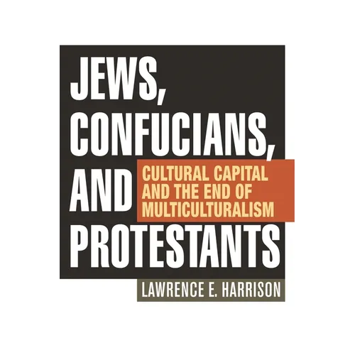 Jews, Confucians, and Protestants: Cultural Capital and the End of Multiculturalism - Hardcover