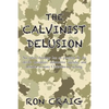 The Calvinist Delusion: No Other Theology Has So Precisely Fit the Devil's Deceptive, Destructive Agenda, and Deluded So Many Christians for So Long. - Paperback