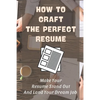 How To Craft The Perfect Resume: Make Your Resume Stand Out And Land Your Dream Job: Write A Resume Cover Letter - Paperback