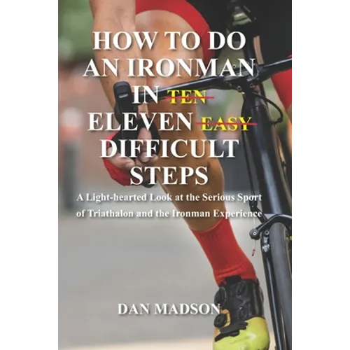 How to do an Ironman in Eleven Difficult Steps: A Lighthearted Look at the Serious Sport of Triathlon and the Ironman Experience - Paperback