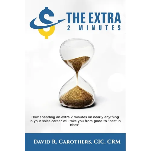 The Extra 2 Minutes: How spending an extra 2 minutes on nearly anything in your sales career will take you from good to best in class! - Paperback
