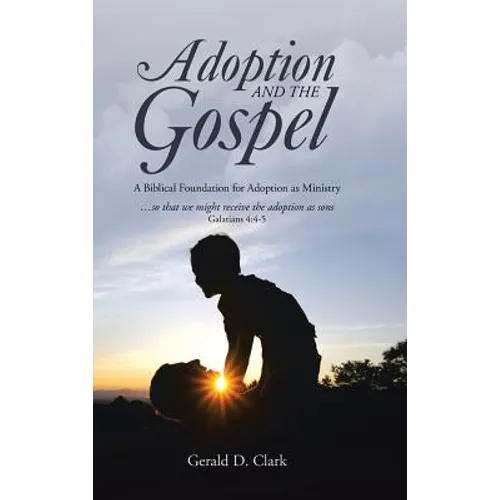 Adoption and the Gospel: A Biblical Foundation for Adoption as Ministry - Hardcover