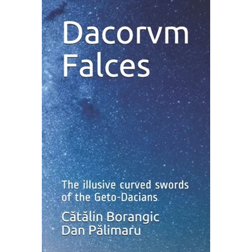 Dacorvm Falces: The illusive curved swords of the Geto-Dacians - Paperback