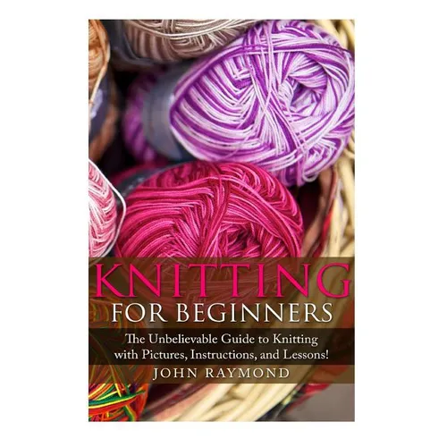 Knitting for Beginners: The Unbelievable Guide to Knitting with Pictures, Instructions, and Lessons! (Knitting, How to Knit, Knitting Patterns, Croche - Paperback