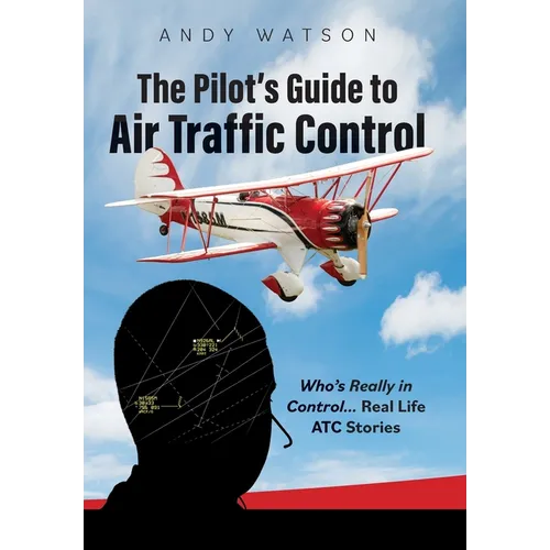 The Pilot's Guide to Air Traffic Control: Who's Really in Control... Real Life ATC Stories - Hardcover