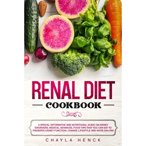 Renal Diet Cookbook: A Special Informative and Nutritional Guide on Kidney Disorders, Medical Advances, Food Tips That You Can Eat To Prese - Paperback