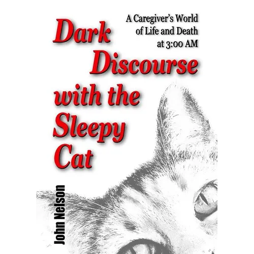Dark Discourse with the Sleepy Cat: A Caregiver's World of Life and Death at 3:00 AM - Paperback