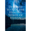 Destined to Ride the Healing Winds of Heaven: A Spiritual Journey - Paperback