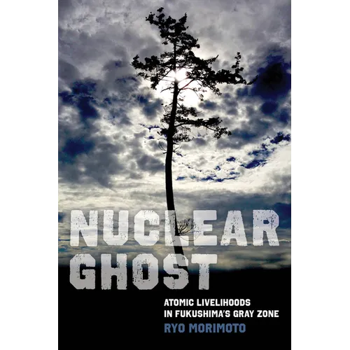 Nuclear Ghost: Atomic Livelihoods in Fukushima's Gray Zone Volume 56 - Paperback