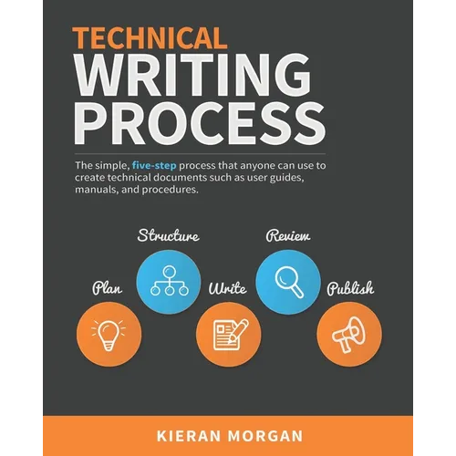 Technical Writing Process: The simple, five-step guide that anyone can use to create technical documents such as user guides, manuals, and procedures - Paperback