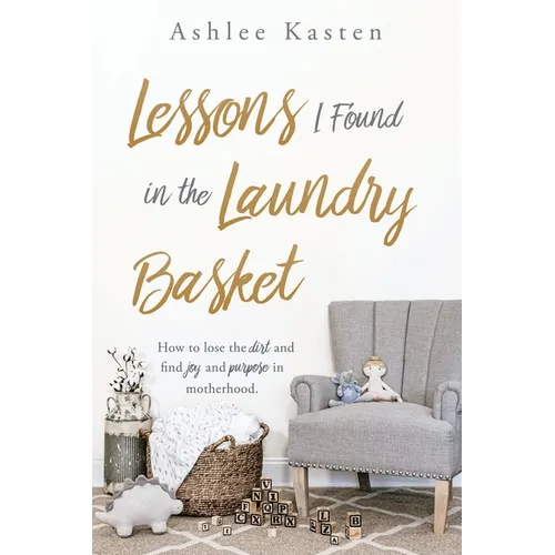 Lessons I Found in the Laundry Basket: How to lose the dirt and find joy and purpose in motherhood. - Paperback