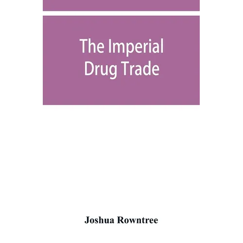 The imperial drug trade: a re-statement of the opium question, in the light of recent evidence and new developments in the East - Paperback