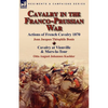 Cavalry in the Franco-Prussian War - Paperback