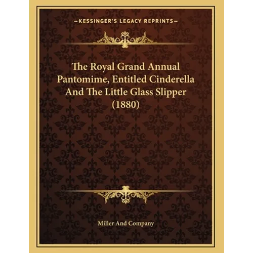 The Royal Grand Annual Pantomime, Entitled Cinderella And The Little Glass Slipper (1880) - Paperback