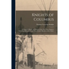 Knights of Columbus: A Complete Ritual and History of the First Three Degrees, Including All Secret "work." By a Former Member of the Order - Paperback