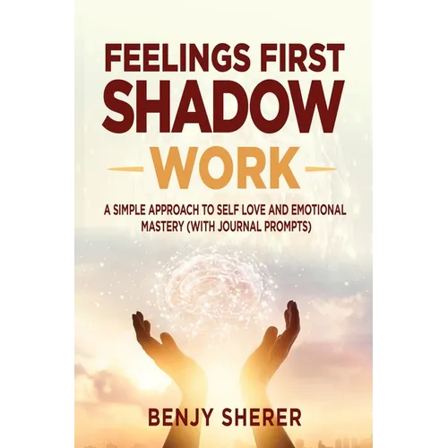 Feelings First Shadow Work: A Simple Approach to Self Love and Emotional Mastery (with Journal Prompts) - Paperback