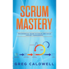 Scrum: Mastery - The Essential Guide to Scrum and Agile Project Management (Lean Guides with Scrum, Sprint, Kanban, DSDM, XP & Crystal - Hardcover