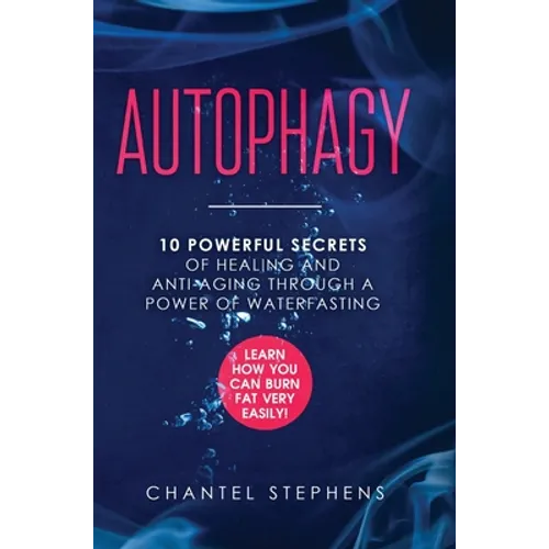 Autophagy: 10 Powerful Secrets of Healing and Anti-Aging Through a Power of Waterfasting. Learn How You Can Burn Fat Very Easily! - Hardcover