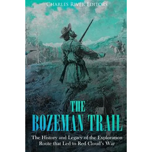 The Bozeman Trail: The History and Legacy of the Exploration Route that Led to Red Cloud's War - Paperback