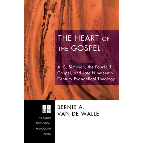 The Heart of the Gospel: A. B. Simpson, the Fourfold Gospel, and Late Nineteenth-Century Evangelical Theology - Hardcover
