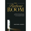 The Purpose Room: A Meeting Place Where You Discover, Birth and Accomplish Your God-Given Purpose - Paperback