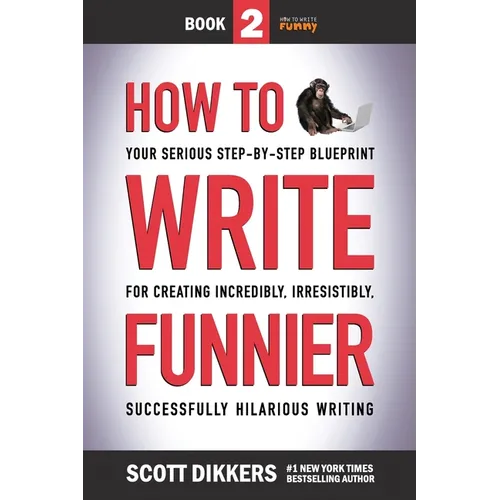 How to Write Funnier: Book Two of Your Serious Step-by-Step Blueprint for Creating Incredibly, Irresistibly, Successfully Hilarious Writing - Paperback