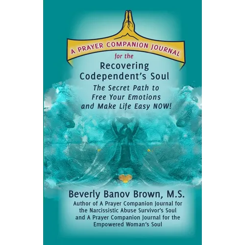 A Prayer Companion Journal for the Recovering Codependent's Soul: The Secret Path to Free Your Emotions and Make Life Easy NOW ! - Paperback