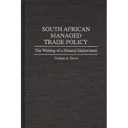 South African Managed Trade Policy: The Wasting of a Mineral Endowment - Hardcover