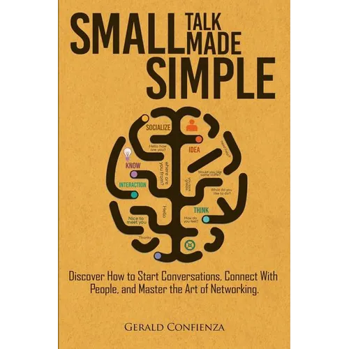 Small Talk Made Simple: Discover How to Start Conversations, Connect with People, and Master the Art of Networking. - Paperback