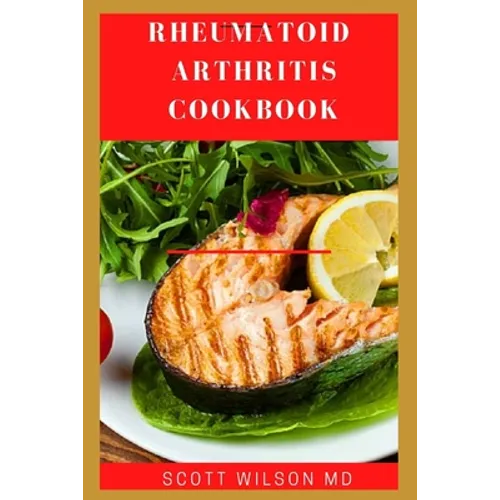 Rheumatoid Arthritis Cookbook: The Arthritis Diet Guide To Fight Fatigue, Flares And Relief Inflammation - Paperback