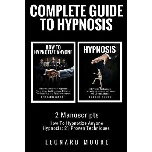 Hypnosis: Complete Guide To Hypnosis - 2 Manuscripts - How To Hypnotize Anyone, Hypnosis: 21 Proven Techniques - Paperback