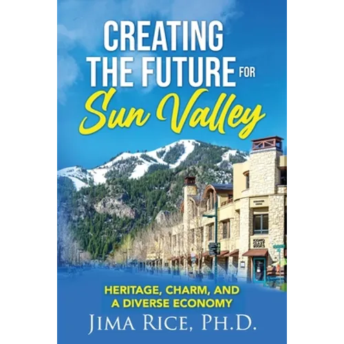 Creating the Future for Sun Valley: Heritage, Charm, and a Diverse Economy - Paperback