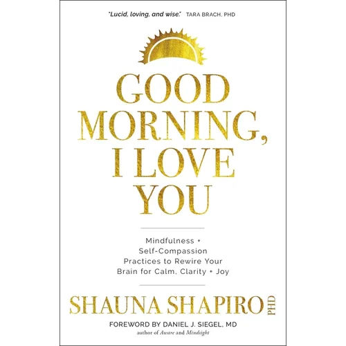 Good Morning, I Love You: Mindfulness and Self-Compassion Practices to Rewire Your Brain for Calm, Clarity, and Joy - Paperback