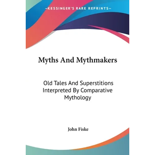 Myths And Mythmakers: Old Tales And Superstitions Interpreted By Comparative Mythology - Paperback