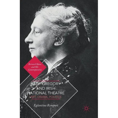 Lady Gregory and Irish National Theatre: Art, Drama, Politics - Hardcover