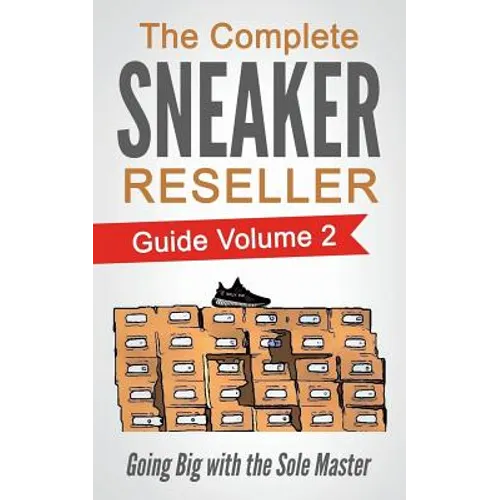 The Complete Sneaker Reseller Guide: Volume 2: Going Big with the Sole Master - Paperback