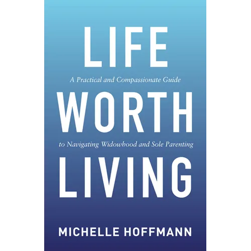 Life Worth Living: A Practical and Compassionate Guide to Navigating Widowhood and Sole Parenting - Paperback