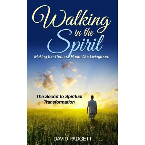 Walking in the Spirit: Making the Throne Room Our Livingroom, the Secret to Spiritual Transformation - Paperback