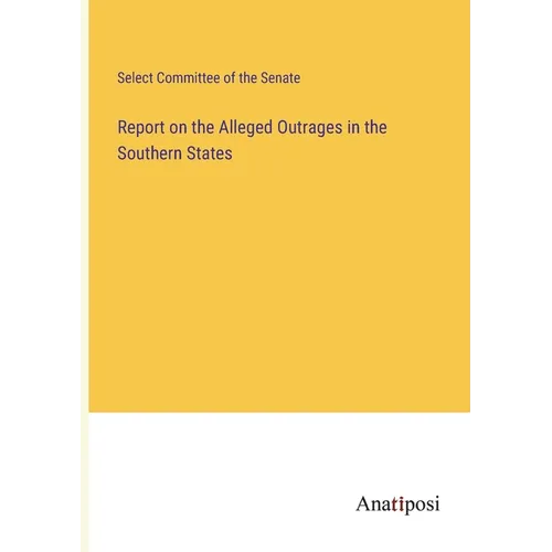 Report on the Alleged Outrages in the Southern States - Paperback