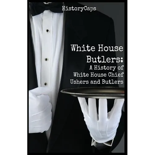 White House Butlers: A History of White House Chief Ushers and Butlers - Paperback