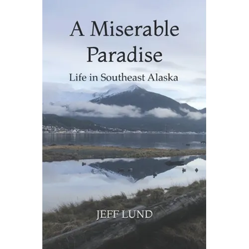A Miserable Paradise: Life in Southeast Alaska - Paperback
