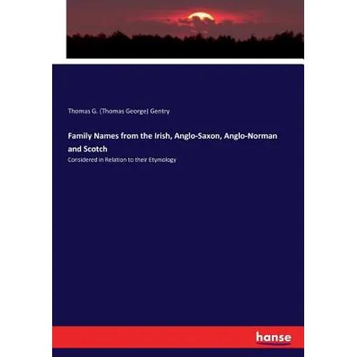 Family Names from the Irish, Anglo-Saxon, Anglo-Norman and Scotch: Considered in Relation to their Etymology - Paperback