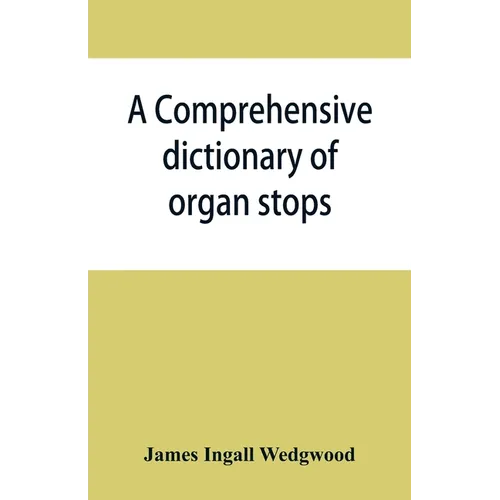 A comprehensive dictionary of organ stops: English and foreign, ancient and modern, practical, theoretical, historical, aesthetic, etymological, phone - Paperback