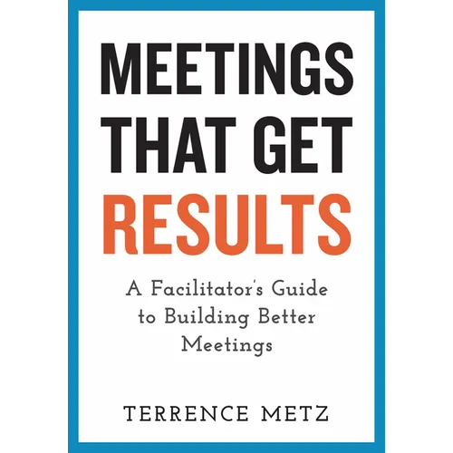 Meetings That Get Results: A Facilitator's Guide to Building Better Meetings - Paperback