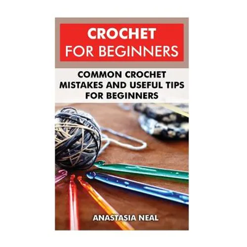 Crochet For Beginners: Common Crochet Mistakes and Useful Tips For Beginners - Paperback