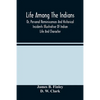 Life Among The Indians: Or, Personal Reminiscences And Historical Incidents Illustrative Of Indian Life And Character - Paperback
