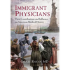 Immigrant Physicians: Their Contributions and Influence on American Medical History - Hardcover