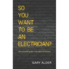 So You Want to be an Electrician?: Your complete guide to the electrical industry - Paperback
