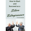 How to Start and Succeed as a Silver Entrepreneur: Why Your Silver Years are the Best Times to Start a Business - Paperback