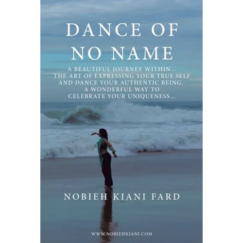 Dance of No Name: A Beautiful Journey Within... the Art of Expressing Your True Self and Dance Your Authentic Being, a Wonderful Way to - Paperback